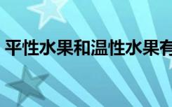 平性水果和温性水果有哪些区别（平性水果）