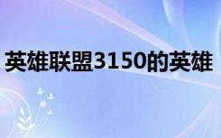 英雄联盟3150的英雄（lol1350英雄哪个好）