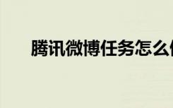 腾讯微博任务怎么做（腾讯微博任务）