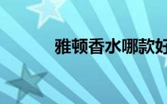 雅顿香水哪款好闻（雅顿香水）