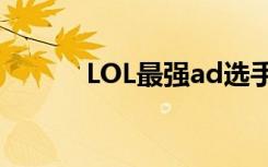LOL最强ad选手（lol最强adc）