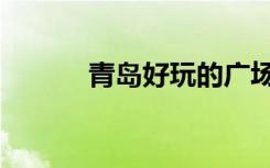 青岛好玩的广场（青岛好玩的）