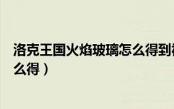 洛克王国火焰玻璃怎么得到视频教学（洛克王国火焰玻璃怎么得）
