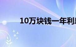 10万块钱一年利息是多少（10万）