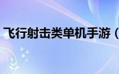 飞行射击类单机手游（飞行射击类单机游戏）
