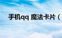 手机qq 魔法卡片（qq魔法卡片打不开）