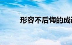 形容不后悔的成语（后悔的成语）