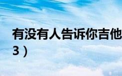 有没有人告诉你吉他谱（有没有人告诉你mp3）