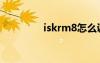 iskrm8怎么调（iskrm8）