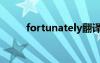 fortunately翻译（fortunately）