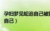 孕妇梦见蛇追自己被别人打死（孕妇梦见蛇追自己）