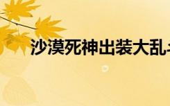 沙漠死神出装大乱斗（沙漠死神出装）