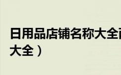 日用品店铺名称大全两个字（日用品店铺名称大全）