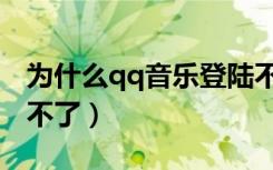 为什么qq音乐登陆不上（为什么qq音乐登陆不了）