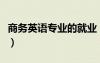 商务英语专业的就业（商务英语专业女生就业）