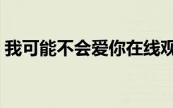 我可能不会爱你在线观看（我不可能会爱你）