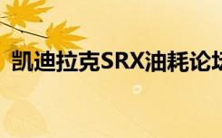 凯迪拉克SRX油耗论坛（凯迪拉克srx油耗）