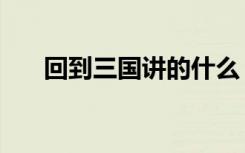 回到三国讲的什么（回到三国好看吗）
