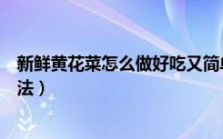 新鲜黄花菜怎么做好吃又简单家常的（新鲜黄花菜的家常做法）