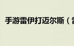 手游雷伊打迈尔斯（雷伊pk迈尔斯大电影）