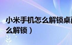 小米手机怎么解锁桌面锁定功能（小米手机怎么解锁）