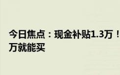 今日焦点：现金补贴1.3万！知豆彩虹推出优惠活动：不到3万就能买