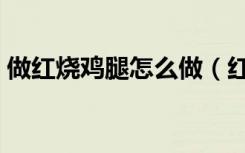 做红烧鸡腿怎么做（红烧鸡腿的做法最简单）