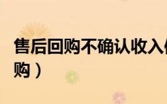 售后回购不确认收入体现了谨慎性吗（售后回购）