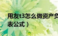 用友t3怎么做资产负债表（用友t3资产负债表公式）