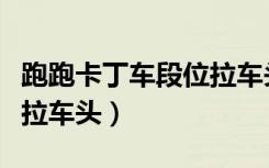 跑跑卡丁车段位拉车头教程（跑跑卡丁车段位拉车头）