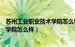 苏州工业职业技术学院怎么样好不好能（苏州工业职业技术学院怎么样）