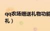 qq农场赠送礼物功能不见了（qq农场免费送礼）