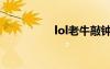 lol老牛敲钟（lol老牛）