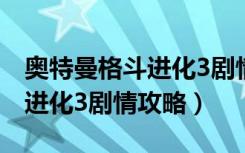 奥特曼格斗进化3剧情攻略迪迦（奥特曼格斗进化3剧情攻略）