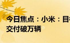 今日焦点：小米：目标今年6月份 小米SU7月交付破万辆
