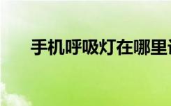 手机呼吸灯在哪里设置（手机呼吸灯）