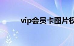 vip会员卡图片模板（vip会员卡）