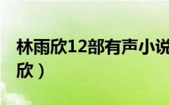 林雨欣12部有声小说全集rar百度网盘（林雨欣）