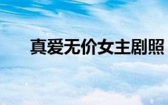 真爱无价女主剧照（真爱无价女主角）