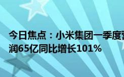 今日焦点：小米集团一季度营收755亿元同比增长27% 净利润65亿同比增长101%