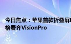 今日焦点：苹果首款折叠屏MacBook最快2026年发布！价格看齐VisionPro