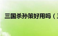 三国杀孙策好用吗（三国杀孙策值得买吗）