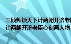 三顾频烦天下计两朝开济老臣心刻画人物是（三顾频烦天下计两朝开济老臣心刻画人物）