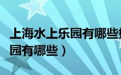 上海水上乐园有哪些好玩的项目（上海水上乐园有哪些）