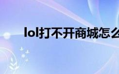 lol打不开商城怎么解决（lol打不开）