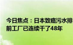 今日焦点：日本致癌污水排海浓度超标420倍遭谴责：发现前工厂已连续干了48年