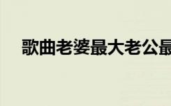 歌曲老婆最大老公最二（歌曲老婆最大）