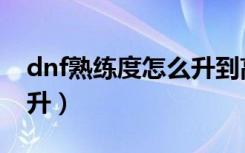 dnf熟练度怎么升到高手（dnf熟练度怎么提升）
