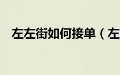 左左街如何接单（左左街一天能赚多少k）