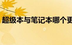 超级本与笔记本哪个更好（超级本与笔记本）